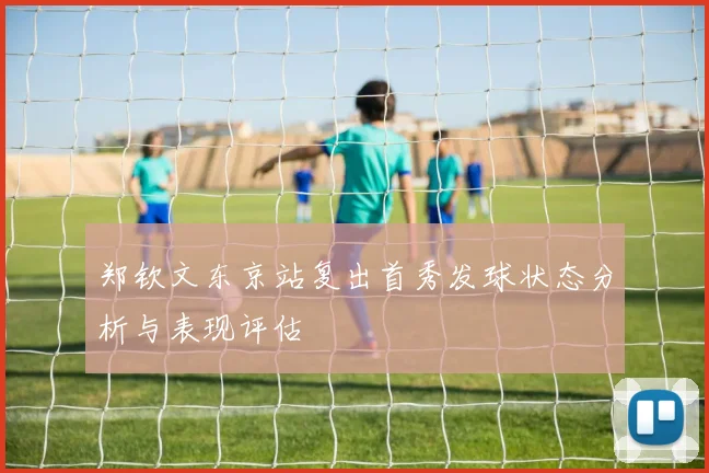 郑钦文东京站复出首秀发球状态分析与表现评估