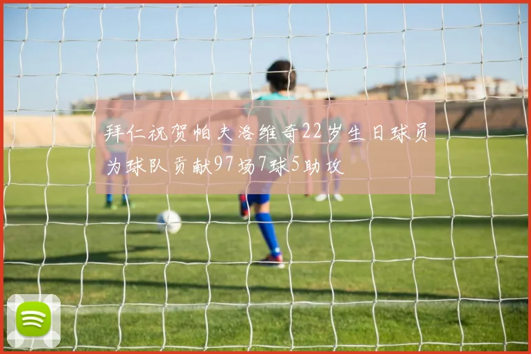 拜仁祝贺帕夫洛维奇22岁生日球员为球队贡献97场7球5助攻