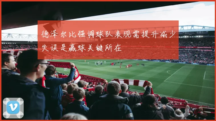 德泽尔比强调球队表现需提升减少失误是赢球关键所在