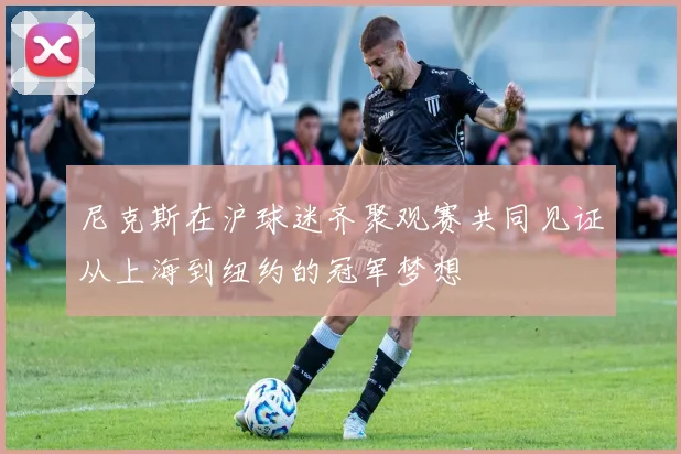 尼克斯在沪球迷齐聚观赛共同见证从上海到纽约的冠军梦想