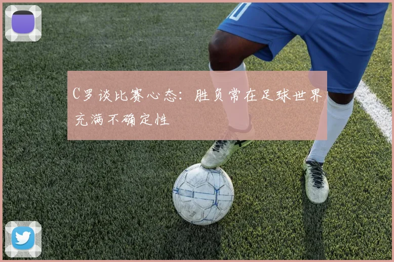 C罗谈比赛心态：胜负常在足球世界充满不确定性