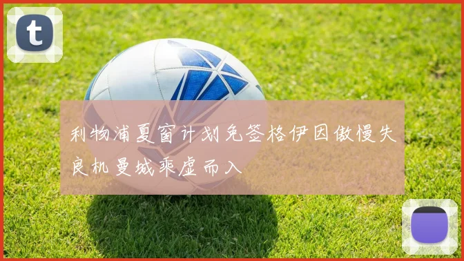 利物浦夏窗计划免签格伊因傲慢失良机曼城乘虚而入