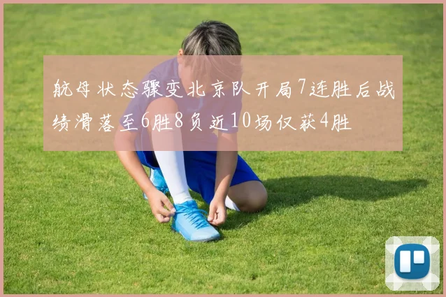 航母状态骤变北京队开局7连胜后战绩滑落至6胜8负近10场仅获4胜